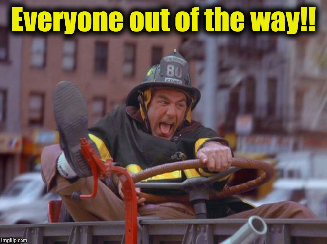 Fire Truck Kramer | Everyone out of the way!! | image tagged in fire truck kramer | made w/ Imgflip meme maker