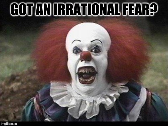 We're all afraid of something | GOT AN IRRATIONAL FEAR? | image tagged in scary clown | made w/ Imgflip meme maker