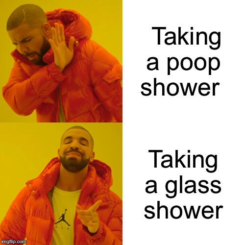 Drake Hotline Bling Meme | Taking a poop shower; Taking a glass shower | image tagged in memes,drake hotline bling | made w/ Imgflip meme maker