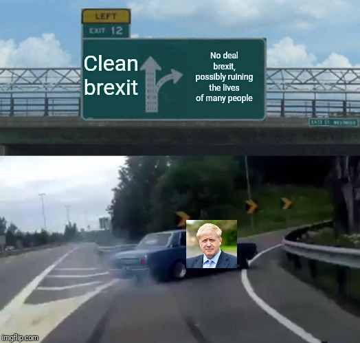 Left Exit 12 Off Ramp | Clean brexit; No deal brexit, possibly ruining the lives of many people | image tagged in memes,left exit 12 off ramp | made w/ Imgflip meme maker