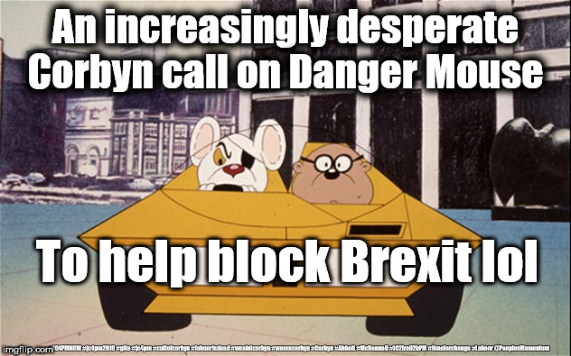 Corbyn calls on Danger Mouse | An increasingly desperate Corbyn call on Danger Mouse; To help block Brexit lol; #JC4PMNOW #jc4pm2019 #gtto #jc4pm #cultofcorbyn #labourisdead #weaintcorbyn #wearecorbyn #Corbyn #Abbott #McDonnell #JC2frail2bPM #timeforchange #Labour @PeoplesMomentum | image tagged in cultofcorbyn,labourisdead,jc4pmnow gtto jc4pm2019,funny,communist socialist,corbyn is a joke | made w/ Imgflip meme maker