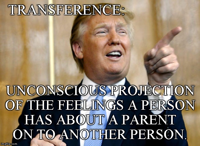 Donald Trump Pointing | TRANSFERENCE: UNCONSCIOUS PROJECTION
OF THE FEELINGS A PERSON
HAS ABOUT A PARENT
ON TO ANOTHER PERSON. | image tagged in donald trump pointing | made w/ Imgflip meme maker