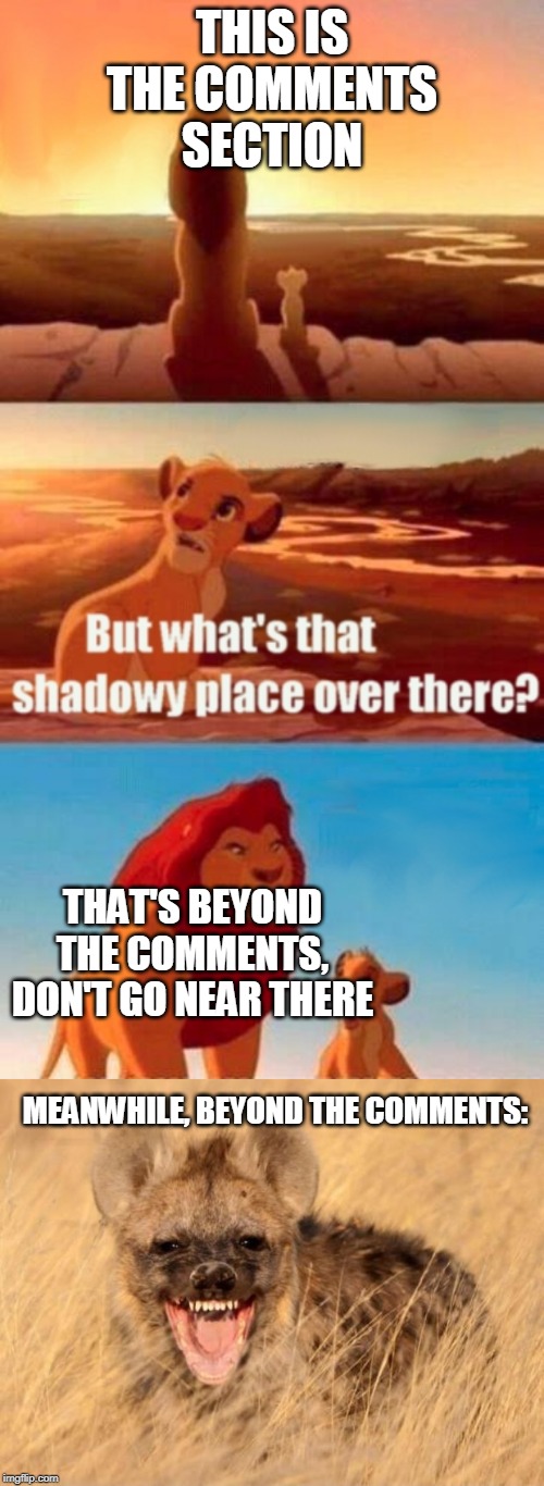 THIS IS THE COMMENTS SECTION; THAT'S BEYOND THE COMMENTS, DON'T GO NEAR THERE; MEANWHILE, BEYOND THE COMMENTS: | image tagged in memes,simba shadowy place,hyena laugh,beyondthecomments | made w/ Imgflip meme maker