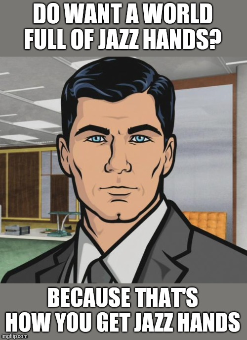 Archer Meme | DO WANT A WORLD FULL OF JAZZ HANDS? BECAUSE THAT'S HOW YOU GET JAZZ HANDS | image tagged in memes,archer | made w/ Imgflip meme maker