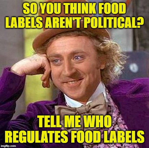 The Politics of Labeling | SO YOU THINK FOOD LABELS AREN'T POLITICAL? TELL ME WHO REGULATES FOOD LABELS | image tagged in creepy condescending wonka,imgflip mods,food,labels,so true memes,political humor | made w/ Imgflip meme maker
