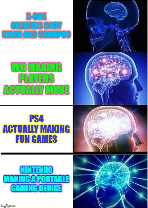 Expanding Brain Meme | X-BOX CREATING BODY WASH AND SHAMPOO; WII MAKING PLAYERS ACTUALLY MOVE; PS4 ACTUALLY MAKING FUN GAMES; NINTENDO MAKING A PORTABLE GAMING DEVICE | image tagged in memes,expanding brain | made w/ Imgflip meme maker