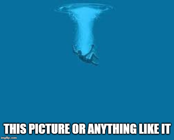 Deep Water | THIS PICTURE OR ANYTHING LIKE IT | image tagged in deep water | made w/ Imgflip meme maker