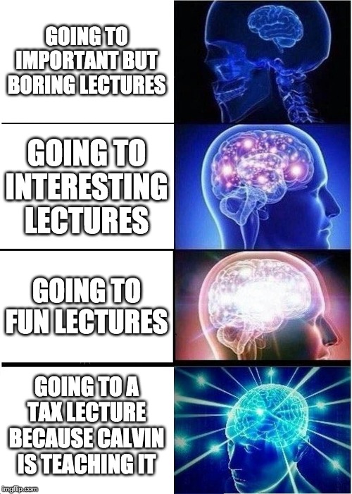 Expanding Brain | GOING TO IMPORTANT BUT BORING LECTURES; GOING TO INTERESTING LECTURES; GOING TO FUN LECTURES; GOING TO A TAX LECTURE BECAUSE CALVIN IS TEACHING IT | image tagged in memes,expanding brain | made w/ Imgflip meme maker
