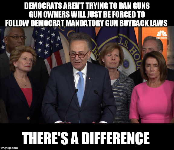 And Democrats said the Obamacare mandate wasn't a tax. | DEMOCRATS AREN'T TRYING TO BAN GUNS
GUN OWNERS WILL JUST BE FORCED TO FOLLOW DEMOCRAT MANDATORY GUN BUYBACK LAWS; THERE'S A DIFFERENCE | image tagged in democrats,gun control,2nd amendment,liberal logic | made w/ Imgflip meme maker