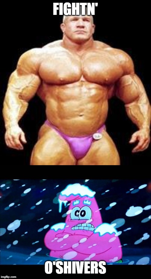 FIGHTN' O'SHIVERS | image tagged in muscles,i'm so cold that i'm shivering | made w/ Imgflip meme maker