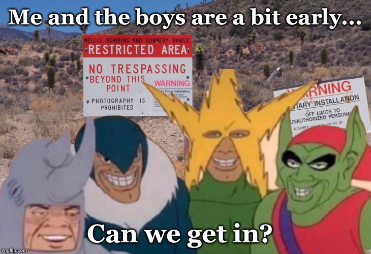 Area 51 | Me and the boys are a bit early... Can we get in? | image tagged in memes,me and the boys,area 51 | made w/ Imgflip meme maker