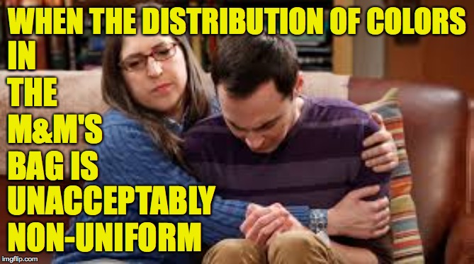 This is where I am right now, minus the comfort. | IN THE M&M'S BAG IS; WHEN THE DISTRIBUTION OF COLORS; UNACCEPTABLY NON-UNIFORM | image tagged in memes,colors,sheldon cooper,autobiographical | made w/ Imgflip meme maker
