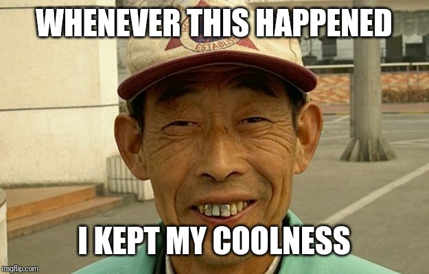 Chinees (NL) | WHENEVER THIS HAPPENED I KEPT MY COOLNESS | image tagged in chinees nl | made w/ Imgflip meme maker