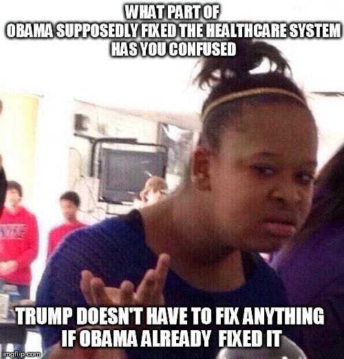 Black Girl Wat Meme | WHAT PART OF 
OBAMA SUPPOSEDLY FIXED THE HEALTHCARE SYSTEM
 HAS YOU CONFUSED TRUMP DOESN'T HAVE TO FIX ANYTHING 
IF OBAMA ALREADY  FIXED IT | image tagged in memes,black girl wat | made w/ Imgflip meme maker