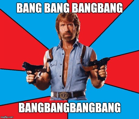 Chuck Norris With Guns Meme | BANG BANG BANGBANG BANGBANGBANGBANG | image tagged in memes,chuck norris with guns,chuck norris | made w/ Imgflip meme maker