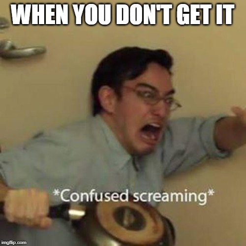 Confused Screaming | WHEN YOU DON'T GET IT | image tagged in confused screaming | made w/ Imgflip meme maker