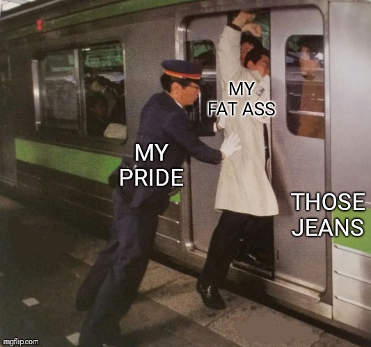 Check out my new template: subway pusher | MY FAT ASS; MY PRIDE; THOSE JEANS | image tagged in subway pusher,may the force be with you,please,fit | made w/ Imgflip meme maker