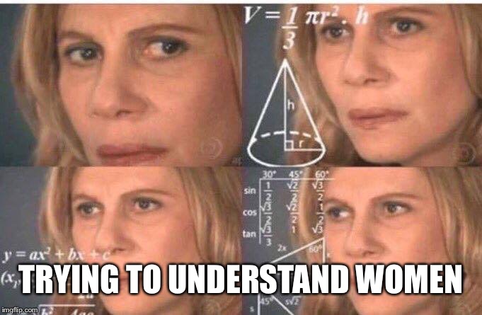 Math lady/Confused lady | TRYING TO UNDERSTAND WOMEN | image tagged in math lady/confused lady | made w/ Imgflip meme maker