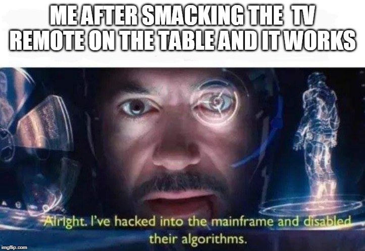 Tony Stark I've Hacked Into The Mainframe | ME AFTER SMACKING THE  TV REMOTE ON THE TABLE AND IT WORKS | image tagged in tony stark i've hacked into the mainframe | made w/ Imgflip meme maker