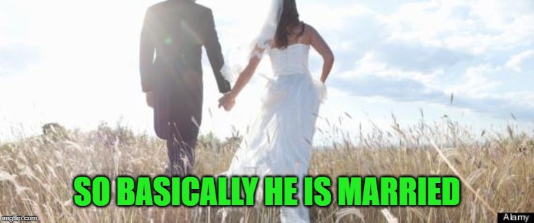 Marriage | SO BASICALLY HE IS MARRIED | image tagged in marriage | made w/ Imgflip meme maker