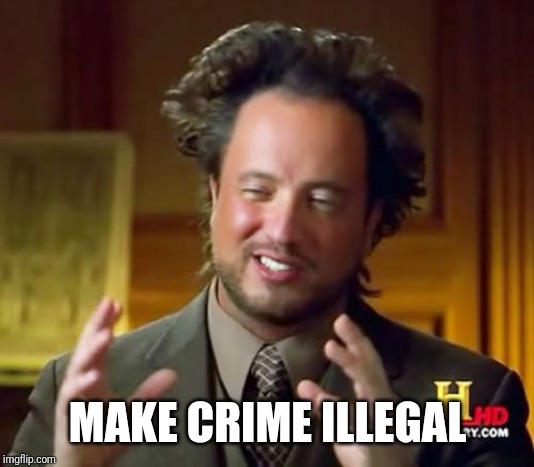 Ancient Aliens Meme | MAKE CRIME ILLEGAL | image tagged in memes,ancient aliens | made w/ Imgflip meme maker