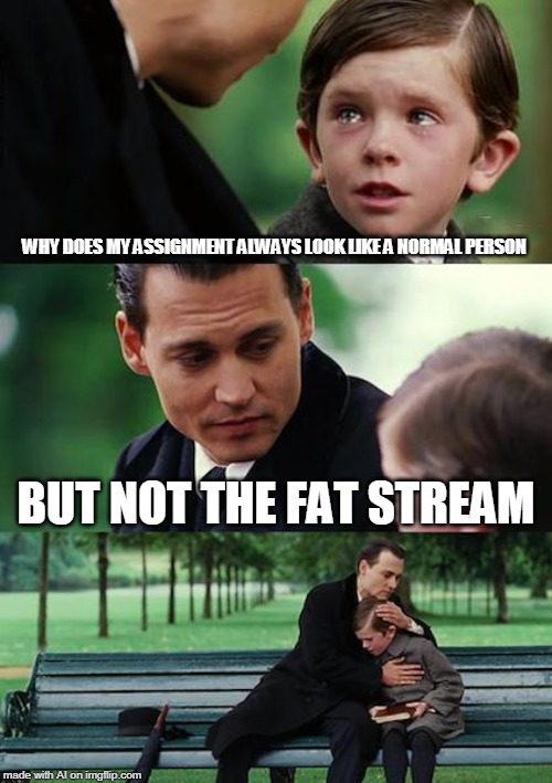 Of course the fat stream can't doesn't look like a normal person like your assignment does | WHY DOES MY ASSIGNMENT ALWAYS LOOK LIKE A NORMAL PERSON; BUT NOT THE FAT STREAM | image tagged in memes,finding neverland,ai meme | made w/ Imgflip meme maker