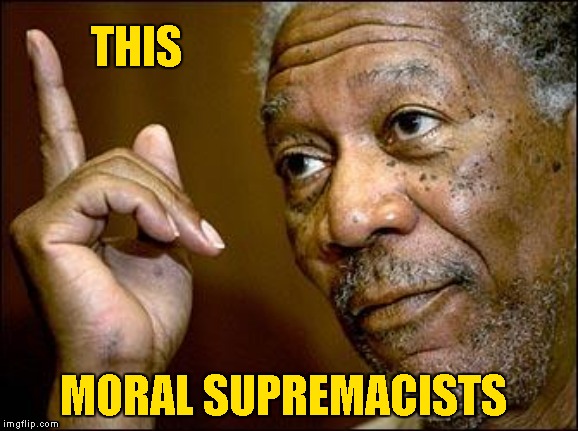 This Morgan Freeman | THIS MORAL SUPREMACISTS | image tagged in this morgan freeman | made w/ Imgflip meme maker