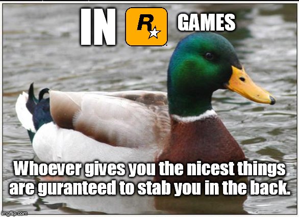 That doesn't include side rewards | IN; GAMES; Whoever gives you the nicest things are guranteed to stab you in the back. | image tagged in memes,actual advice mallard,grand theft auto,red dead redemption,gaming,helpful | made w/ Imgflip meme maker