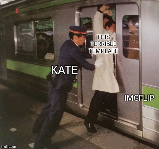 Subway pusher | THIS TERRIBLE TEMPLATE IMGFLIP KATE | image tagged in subway pusher | made w/ Imgflip meme maker