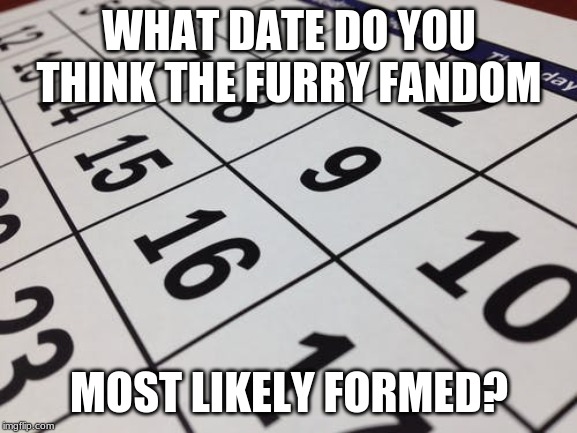 My guess is September 1st, 1980, the date of the 38th Worldcon. | WHAT DATE DO YOU THINK THE FURRY FANDOM; MOST LIKELY FORMED? | image tagged in calendar,1980's | made w/ Imgflip meme maker