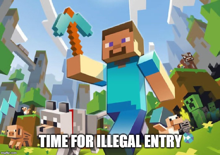 Minecraft  | TIME FOR ILLEGAL ENTRY | image tagged in minecraft | made w/ Imgflip meme maker