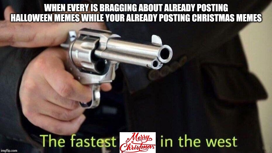 fastest draw | WHEN EVERY IS BRAGGING ABOUT ALREADY POSTING HALLOWEEN MEMES WHILE YOUR ALREADY POSTING CHRISTMAS MEMES | image tagged in fastest draw | made w/ Imgflip meme maker