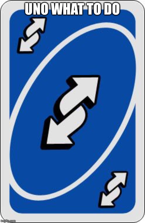 uno reverse card | UNO WHAT TO DO | image tagged in uno reverse card | made w/ Imgflip meme maker