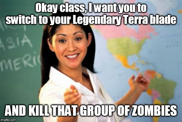 Me and my friend made this joke once |  Okay class, I want you to switch to your Legendary Terra blade; AND KILL THAT GROUP OF ZOMBIES | image tagged in unhelpful high school teacher,true story,terraria,minecraft,gaming,bad meme | made w/ Imgflip meme maker