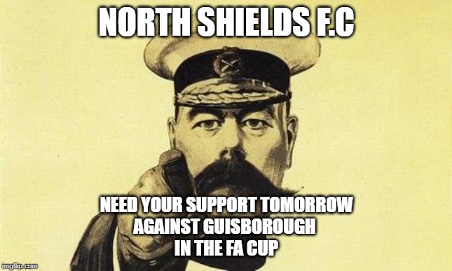 lord kitchener | NORTH SHIELDS F.C; NEED YOUR SUPPORT TOMORROW
AGAINST GUISBOROUGH 
IN THE FA CUP | image tagged in lord kitchener | made w/ Imgflip meme maker