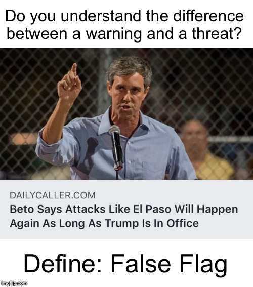 They will kill you to keep what they have taken from you | Do you understand the difference between a warning and a threat? Define: False Flag | image tagged in false flag,deep state,democrats,beto | made w/ Imgflip meme maker