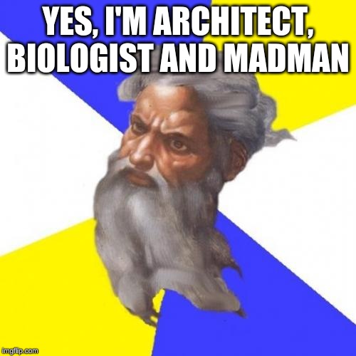 Advice God | YES, I'M ARCHITECT, BIOLOGIST AND MADMAN | image tagged in memes,advice god | made w/ Imgflip meme maker