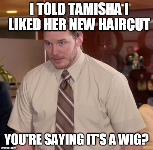 Afraid To Ask Andy Meme | I TOLD TAMISHA I LIKED HER NEW HAIRCUT; YOU'RE SAYING IT'S A WIG? | image tagged in memes,afraid to ask andy | made w/ Imgflip meme maker