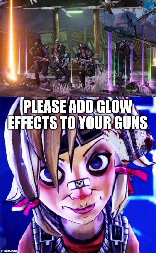 PLEASE ADD GLOW EFFECTS TO YOUR GUNS | image tagged in tiny tina | made w/ Imgflip meme maker