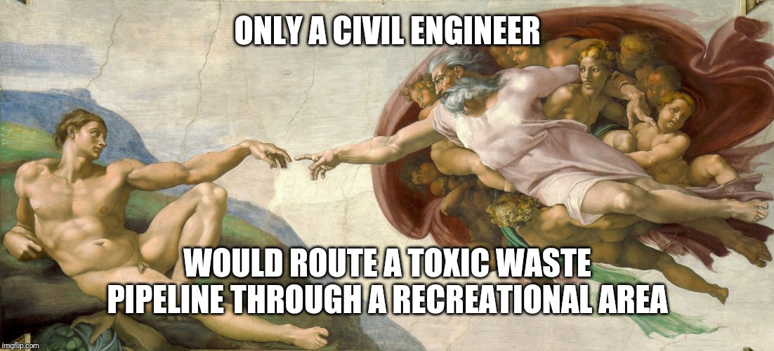 God giving life to Adam | ONLY A CIVIL ENGINEER WOULD ROUTE A TOXIC WASTE PIPELINE THROUGH A RECREATIONAL AREA | image tagged in god giving life to adam | made w/ Imgflip meme maker