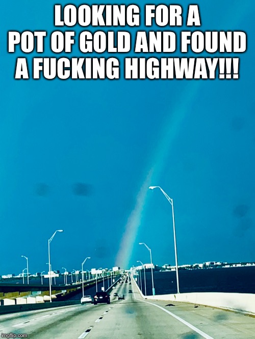 Highway rainbow | LOOKING FOR A POT OF GOLD AND FOUND A FUCKING HIGHWAY!!! | image tagged in rainbow,highway,funny memes | made w/ Imgflip meme maker