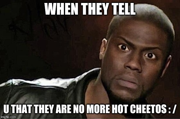 Kevin Hart | WHEN THEY TELL; U THAT THEY ARE NO MORE HOT CHEETOS : / | image tagged in memes,kevin hart | made w/ Imgflip meme maker