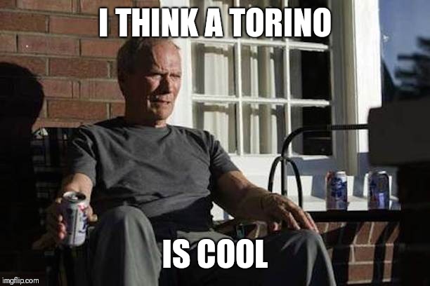 Clint Eastwood Gran Torino | I THINK A TORINO IS COOL | image tagged in clint eastwood gran torino | made w/ Imgflip meme maker