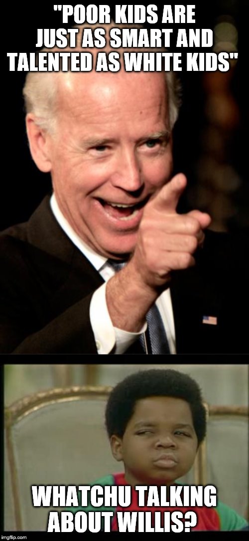"POOR KIDS ARE JUST AS SMART AND TALENTED AS WHITE KIDS"; WHATCHU TALKING ABOUT WILLIS? | image tagged in memes,smilin biden | made w/ Imgflip meme maker