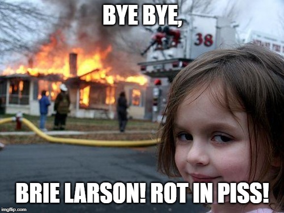 Disaster Girl Meme | BYE BYE, BRIE LARSON! ROT IN PISS! | image tagged in memes,disaster girl | made w/ Imgflip meme maker
