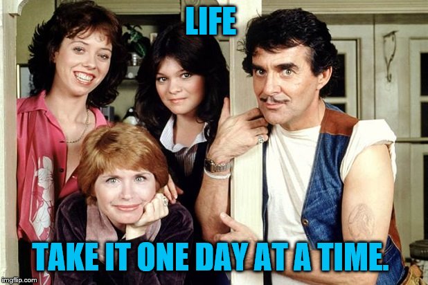 One day at a time | LIFE; TAKE IT ONE DAY AT A TIME. | image tagged in one day at a time | made w/ Imgflip meme maker