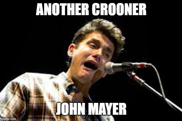John Mayer | ANOTHER CROONER JOHN MAYER | image tagged in john mayer | made w/ Imgflip meme maker