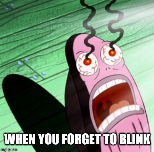 Burning eyes | WHEN YOU FORGET TO BLINK | image tagged in burning eyes | made w/ Imgflip meme maker
