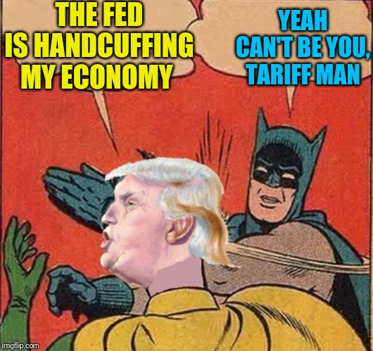 Tariff wars are easy to win. Trust me | THE FED IS HANDCUFFING MY ECONOMY; YEAH CAN'T BE YOU, TARIFF MAN | image tagged in batman slappingtrump | made w/ Imgflip meme maker