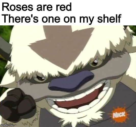 Avatar pictures you can hear | Roses are red
There's one on my shelf | image tagged in avatar the last airbender,appa,pictures you can hear,memes you can hear,poetry,rhymes | made w/ Imgflip meme maker